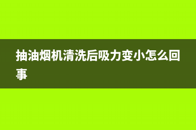 抽油烟机清洗后吸力变小怎么回事(清洗油烟机要不要拔掉电源)(抽油烟机清洗后吸力变小怎么回事)