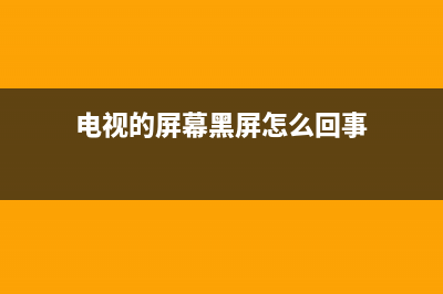 电视的屏幕黑屏是怎么回事？这几种原因都是(电视的屏幕黑屏怎么回事)