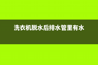 洗衣机脱水后排水阀不复位(洗衣机脱水开关怎么换)(洗衣机脱水后排水管里有水)