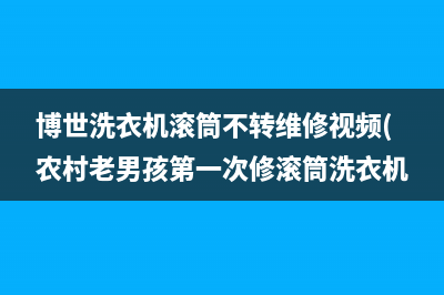 博世洗衣机滚筒不转维修视频(农村老男孩第一次修滚筒洗衣机)