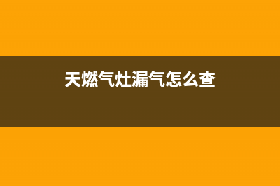 天燃气灶漏气怎么检查(天燃气灶漏气怎么查)