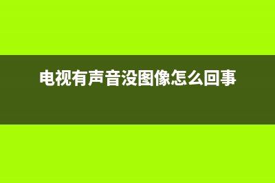 电视有声音没图什么原因？一起来分析下看看(电视有声音没图像怎么回事)