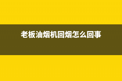 老板油烟机回烟主要原因(老板油烟机回烟怎么回事)