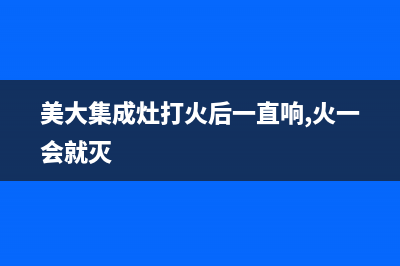 美大集成灶打火不响怎么回事(美大集成灶打火后一直响,火一会就灭)