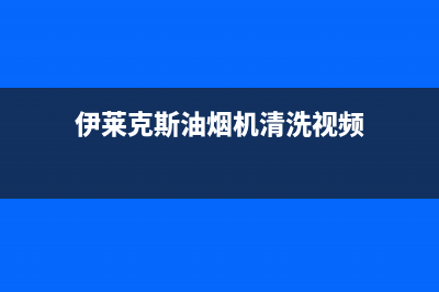 伊莱克斯油烟机不抽烟怎么回事(伊莱克斯油烟机清洗视频)