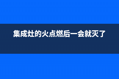 集成灶冷却时火焰不佳怎么处理(集成灶的火点燃后一会就灭了)