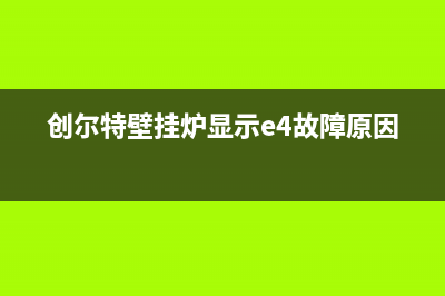 创尔特壁挂炉显示E7主要原因(创尔特壁挂炉显示e4故障原因)