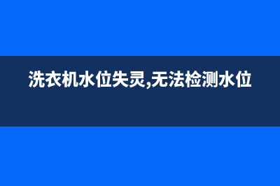 洗衣机水位失灵是什么故障(自动洗衣机水位感应器坏了怎么修)(洗衣机水位失灵,无法检测水位)