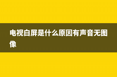 电视白屏是什么原因？普遍的原因有这些(电视白屏是什么原因有声音无图像)