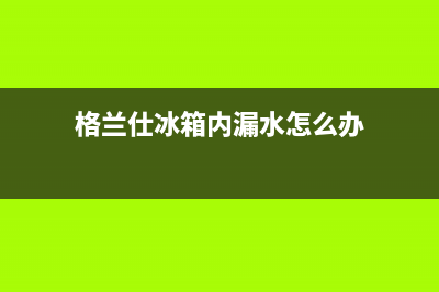 格兰仕冰箱内漏维修视频(自己动手解决家里格兰仕双门冰箱漏水问题)(格兰仕冰箱内漏水怎么办)