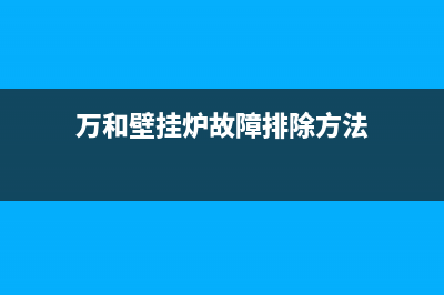 万和壁挂炉故障码LOC1(燃气壁挂炉常见故障及排除方法)(万和壁挂炉故障排除方法)