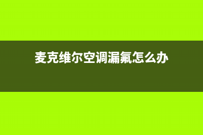 麦克维尔空调漏水是什么原因(麦克维尔空调漏氟怎么办)