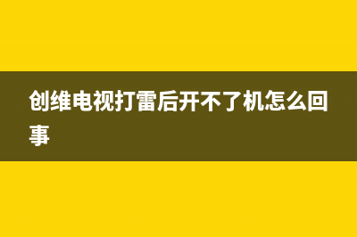 创维电视雷击故障(创维电视遥控接收故障)(创维电视打雷后开不了机怎么回事)