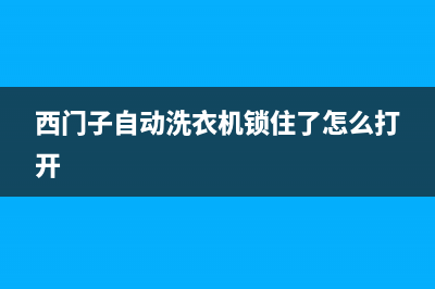 西门子自动洗衣机怎么用？一通百通的方法(西门子自动洗衣机锁住了怎么打开)