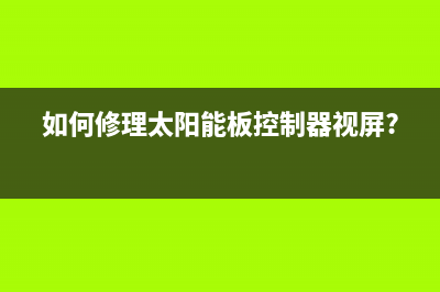 如何修理太阳能热水器漏水？方法很简单(如何修理太阳能板控制器视屏?)