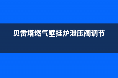 贝雷塔燃气壁挂炉不能自动启动怎么回事(详细原因介绍)(贝雷塔燃气壁挂炉泄压阀调节)