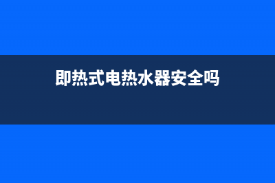 即热式电热水器哪个牌子好？这些地方好才是真的好(即热式电热水器安全吗)