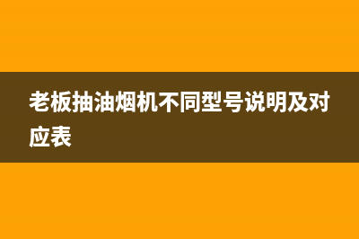 老板抽油烟机不工作处理步骤(老板抽油烟机不同型号说明及对应表)