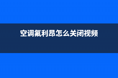 空调氟利昂怎么加？三种方法任你选择(空调氟利昂怎么关闭视频)