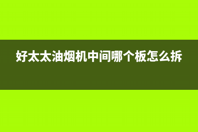 好太太油烟机倒灌怎么办(好太太油烟机中间哪个板怎么拆)