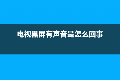 电视黑屏有声音问题如何解决(电视黑屏有声音是怎么回事)