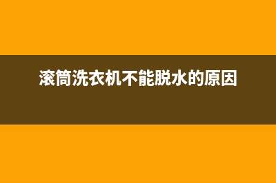 滚筒洗衣机不能脱水是什么原因？滚筒洗衣机为什么不能脱水？(滚筒洗衣机不能脱水的原因)