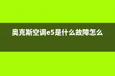 奥克斯空调e5是什么故障？奥克斯空调e5维修方法(奥克斯空调e5是什么故障怎么修)