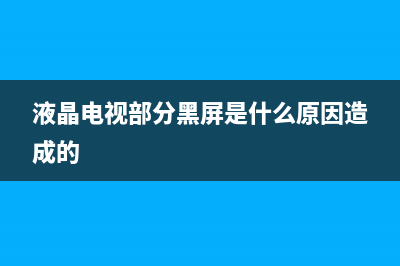 液晶电视部分黑屏维修大全(液晶电视部分黑屏是什么原因造成的)