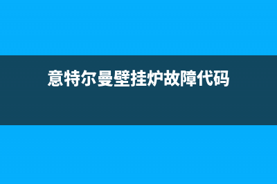 意特尔曼壁挂炉故障码e03(这些家用壁挂炉的疑问及故障你遇到过吗)(意特尔曼壁挂炉故障代码)