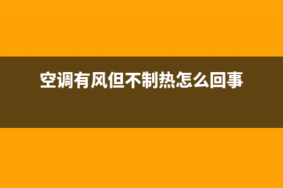 空调有风但不制冷怎么回事(空调有风但不制热怎么回事)