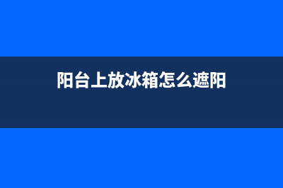 冰箱可以放阳台吗？一般是没问题的(阳台上放冰箱怎么遮阳)