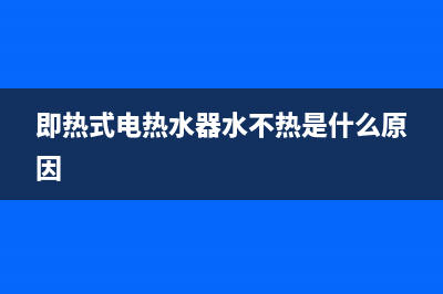 即热式电热水器怎么样？来看看这份评测(即热式电热水器水不热是什么原因)