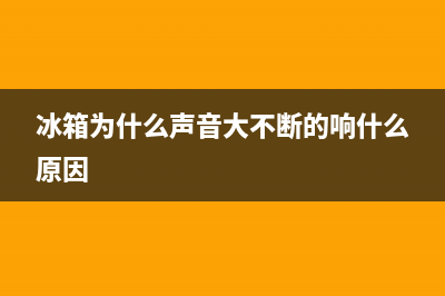 冰箱为什么声音很大？5个主要原因分析(冰箱为什么声音大不断的响什么原因)