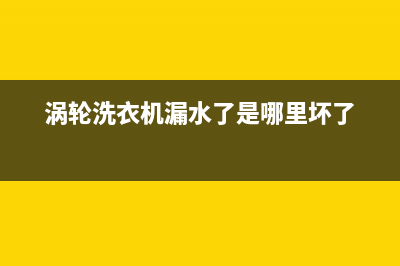 涡轮洗衣机漏水怎么修？首先得找到原因(涡轮洗衣机漏水了是哪里坏了)