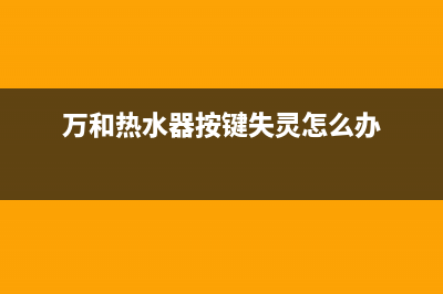 万和热水器按键无反应怎么解决(万和热水器按键失灵怎么办)