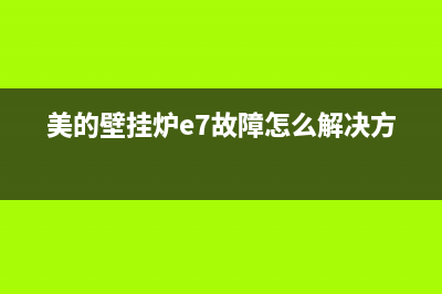 美的壁挂炉E7故障代码含义（壁挂炉显示e7维修措施）(美的壁挂炉e7故障怎么解决方法)