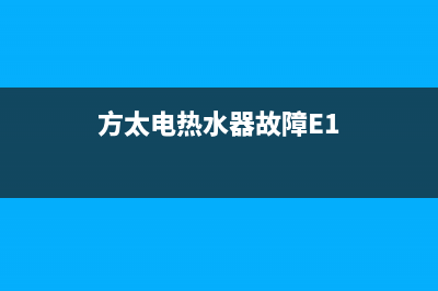 方太电热水器故障码11(帮帮哥丨电热水器的故障检查与排除方法汇编)(方太电热水器故障E1)