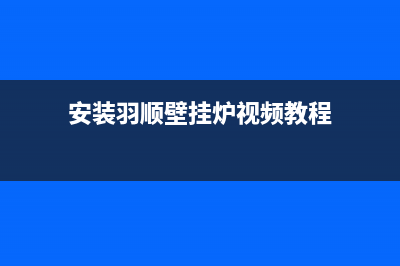 安装羽顺壁挂炉千万别犯这些错误(安装羽顺壁挂炉视频教程)