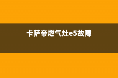 卡萨帝燃气灶e5故障排除【燃气灶出现e5解决处理】(卡萨帝燃气灶e5故障)