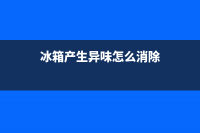 冰箱产生异味怎么解决(冰箱产生异味怎么消除)