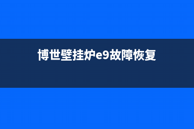 博世壁挂炉e9故障怎么排除(博世壁挂炉e9故障恢复)