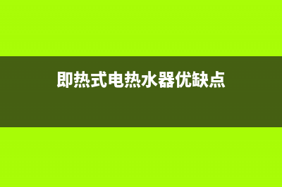 即热式电热水器缺点，购买之前要看清楚想明白(即热式电热水器优缺点)