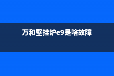 万和壁挂炉e9是什么故障【壁挂炉e9维修措施】(万和壁挂炉e9是啥故障)