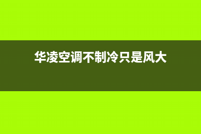 华凌空调不制冷上门维修费用(华凌空调不制冷只是风大)