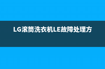 Lg滚筒洗衣机LE故障分析【洗衣机显示LE代码维修参考】(LG滚筒洗衣机LE故障处理方法)