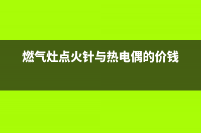 燃气灶点火针与火盖距离怎么调整(燃气灶点火需要按几秒)(燃气灶点火针与热电偶的价钱)