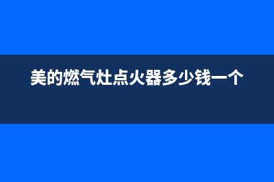 美的燃气灶点火时间长故障分析(美的燃气灶点火器多少钱一个)