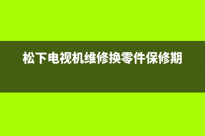 松下电视机维修网点(松下电视机维修电话)(松下电视机维修换零件保修期)