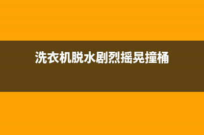 洗衣机脱水剧烈摇晃怎么回事(洗衣机脱水剧烈摇晃撞桶)