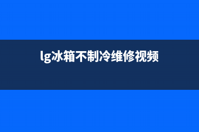 lg冰箱不制冷维修视频(冰箱不制冷的原因及解决办法)(lg冰箱不制冷维修视频)